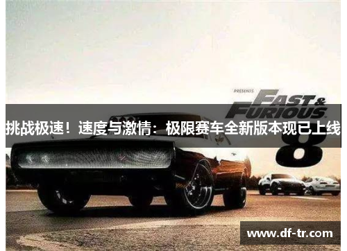 挑战极速！速度与激情：极限赛车全新版本现已上线