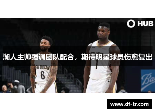 湖人主帅强调团队配合，期待明星球员伤愈复出