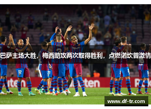 巴萨主场大胜，梅西助攻两次取得胜利，点燃诺坎普激情