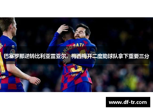 巴塞罗那逆转比利亚雷亚尔，梅西梅开二度助球队拿下重要三分