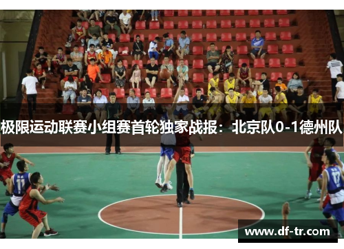 极限运动联赛小组赛首轮独家战报：北京队0-1德州队