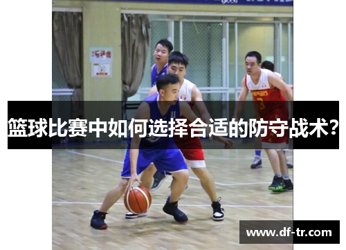 篮球比赛中如何选择合适的防守战术？