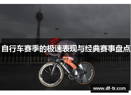 自行车赛季的极速表现与经典赛事盘点