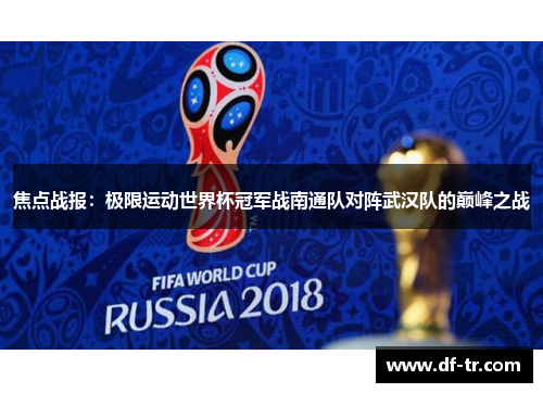 焦点战报：极限运动世界杯冠军战南通队对阵武汉队的巅峰之战