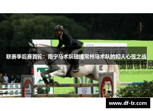 联赛季后赛首轮：南宁马术队碰撞常州马术队的扣人心弦之战