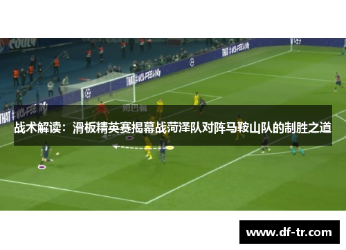 战术解读：滑板精英赛揭幕战菏泽队对阵马鞍山队的制胜之道